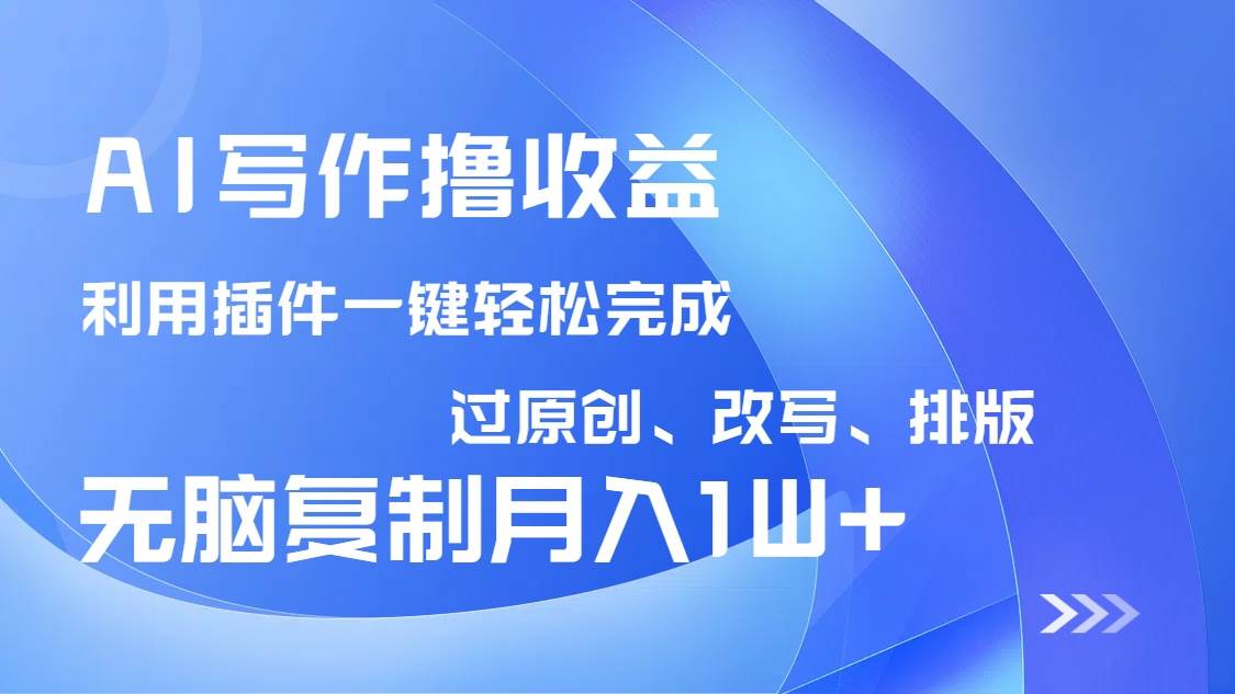 (14563期)AI写作撸收益,利用插件改写排版100%过原创,小白无脑复制粘贴月入10000+-大可网创