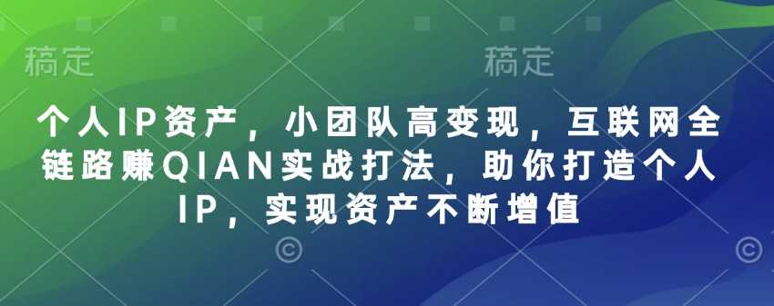个人IP资产,小团队高变现,互联网全链路赚QIAN实战打法,助你打造个人IP,实现资产不断增值-大可网创