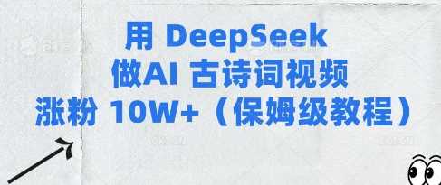 用Deepseek做AI古诗词视频涨粉10W+(保姆级教程)-大可网创