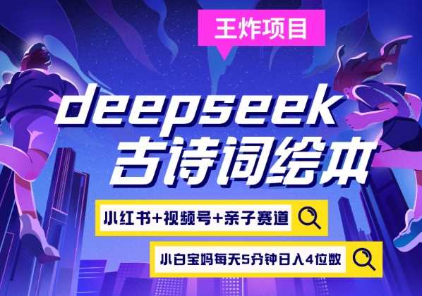 deepseek+小红书视频号+古诗词绘本,亲子赛道,高端宝妈粉,起号快每天五分钟,日入四位数-大可网创