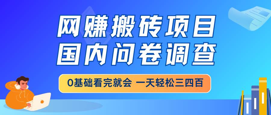 (14578期)网赚搬砖项目,国内问卷调查,0基础看完就会 一天轻松三四百,靠谱副业…-大可网创