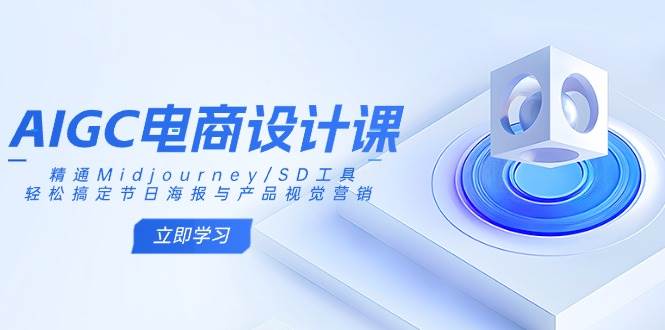 AIGC电商设计课:精通Midjourney/SD工具,轻松搞定节日海报与产品视觉营销-大可网创