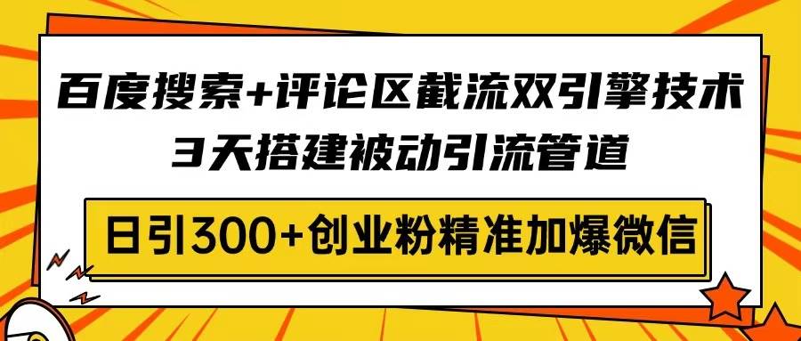 (14589期)百度搜索+评论区截流双引擎技术,3天搭建被动引流管道,日引300+创业粉…-大可网创