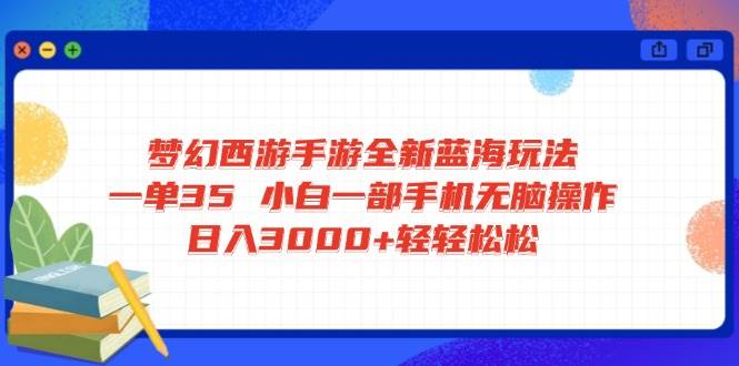 (14594期)梦幻西游手游全新蓝海玩法 一单35 小白一部手机无脑操作 日入3000+轻轻…-大可网创