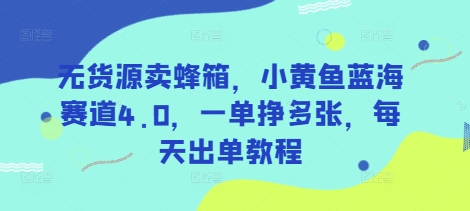 无货源卖蜂箱,小黄鱼蓝海赛道4.0,一单挣多张,每天出单教程-大可网创