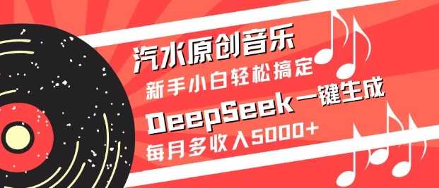汽水原创音乐DeepSeek一键生成,新手小白轻松搞定,每月多收入5k+-大可网创