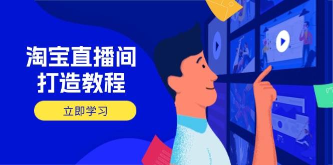 (14109期)淘宝直播间打造教程:掌握开播添加商品与选品核心逻辑,打造高转化直播间-大可网创