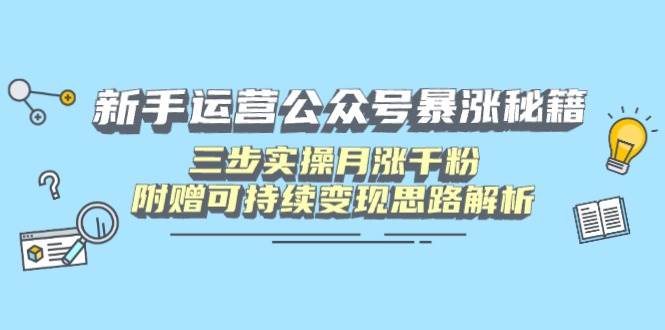 (14111期)新手运营公众号暴涨秘籍,三步实操月涨千粉,附赠可持续变现思路解析-大可网创