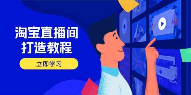 淘宝直播间打造教程:掌握开播添加商品与选品核心逻辑,打造高转化直播间-大可网创