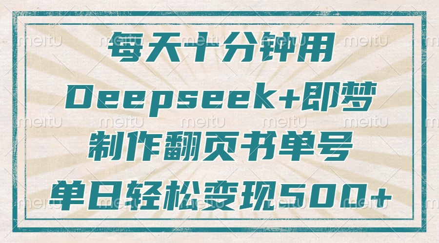 (14123期)每天十分钟,用Deepseek+即梦,制作翻页书单号,疯狂涨粉,单日变现500+-大可网创
