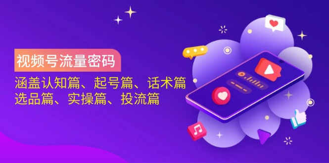 (14124期)视频号流量密码:涵盖认知篇、起号篇、话术篇、选品篇、实操篇、投流篇-大可网创