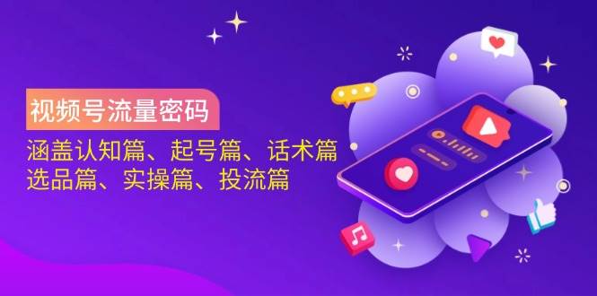 视频号流量密码:涵盖认知篇、起号篇、话术篇、选品篇、实操篇、投流篇-大可网创