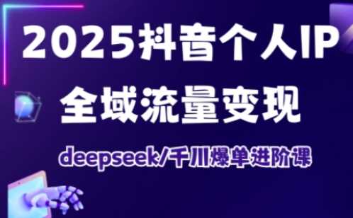 2025抖音个人IP全域流量变现进阶课,deepseek千川爆单进阶课-大可网创