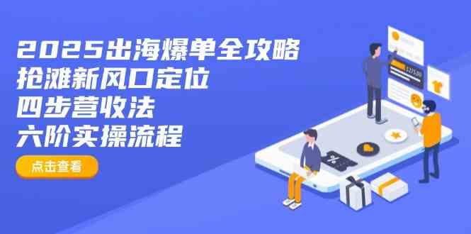 2025出海爆单全攻略:抢滩新风口定位+四步营收法+六阶实操流程-大可网创