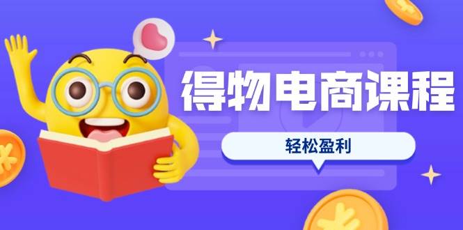 (14146期)得物电商课程合集,选品、优化、定价全攻略,7天SOP单品爆红,轻松盈利-大可网创