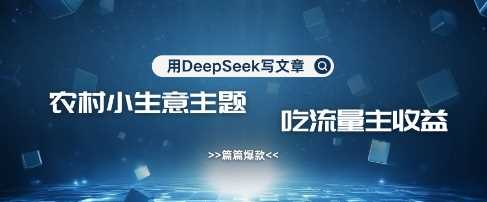 用DeepSeek写农村创业小项目,篇篇爆款,暴力引流,吃流量主收益变现-大可网创