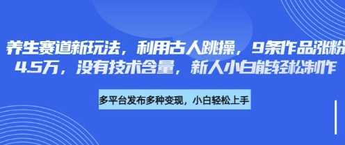养生赛道新玩法,利用古人跳操,9条作品涨粉4.5W,没有技术含量,新人小白能轻松制作-大可网创