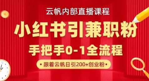 云帆内部直播课,小红书引流兼职粉教程,日引500+月变现过W-大可网创