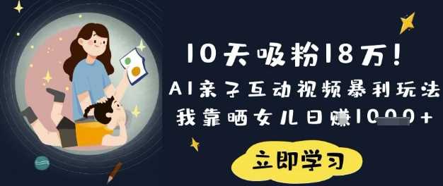 10天吸粉18W!AI亲子互动视频暴利玩法,我靠晒女儿日入数张-大可网创