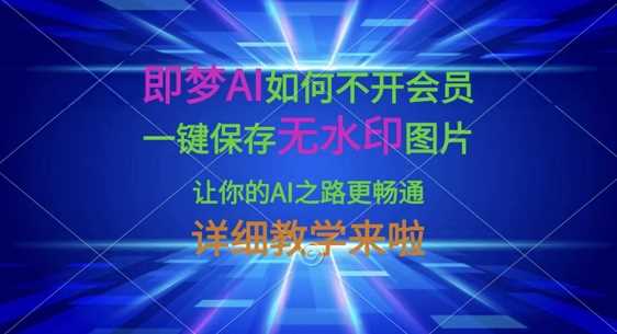 即梦AI如何不开会员,一键保存无水印图片,让你的AI之路更畅通,详细教学来啦-大可网创