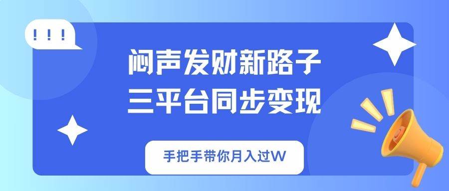 (14182期)闷声发财新路子!三平台同步变现,手把手带你月入过W-大可网创