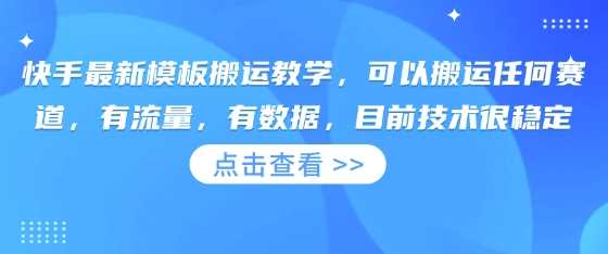 快手最新模板搬运教学,可以搬运任何赛道,有流量,有数据,目前技术很稳定-大可网创