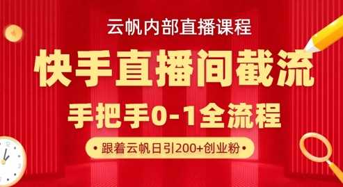 云帆内部直播课·快手直播间截流玩法,日引100+创业粉-大可网创