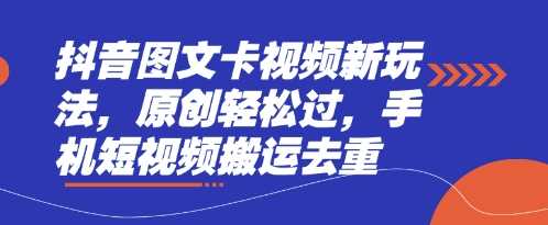 抖音图文卡视频新玩法,原创轻松过,手机短视频搬运去重-大可网创