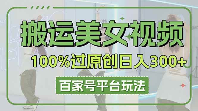 (14207期)搬运美女视频100%过原创大揭秘,百家号平台玩法,轻松日入3000+(可矩阵)-大可网创