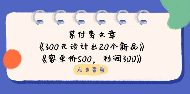 (14209期)某付费文章:《300元设计出20个新品》+《客单价500,利润300》-大可网创