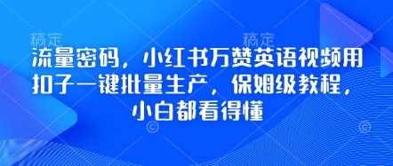 流量密码,小红书万赞英语视频用扣子一键批量生产,保姆级教程,小白都看得懂-大可网创