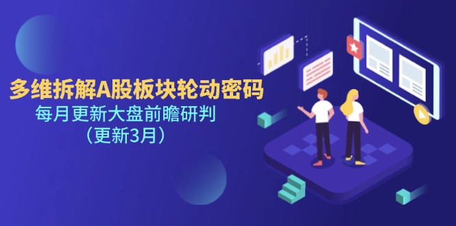 (14213期)多维拆解A股板块轮动密码,每月更新大盘前瞻研判(更新3月)-大可网创