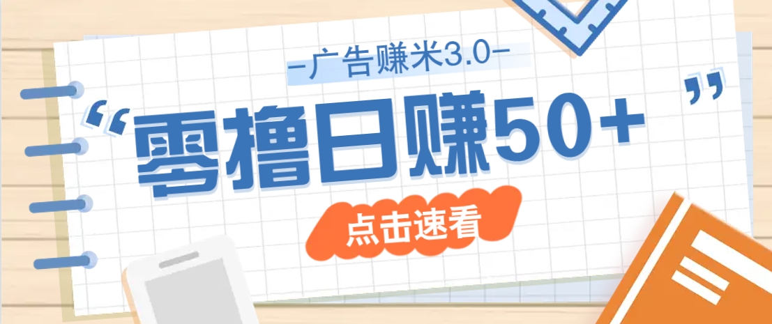 广告零撸赚米3.0,零成本零门槛多种玩法,新手小白也能轻松上手日赚50+-大可网创