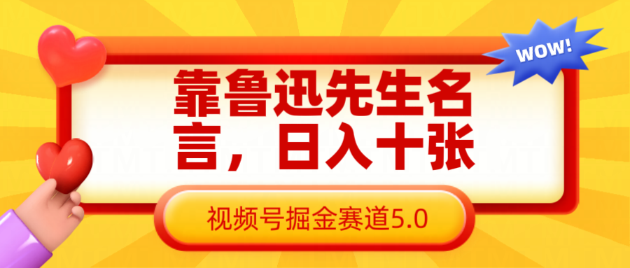 靠鲁迅先生名言,日入十张长期简单高效,视频号掘金赛道5.0-大可网创
