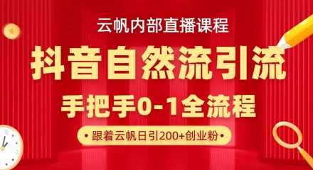 【云帆内部直播课】抖音最新自然模版引流玩法,单号单日引300+精准创业粉-大可网创