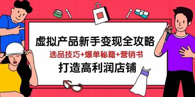 虚拟产品新手变现全攻略,选品技巧+爆单秘籍+营销书,打造高利润店铺-大可网创