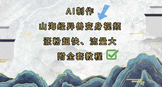 AI制作山海经异兽变身视频,涨粉超快,流量大,附全套教程-大可网创