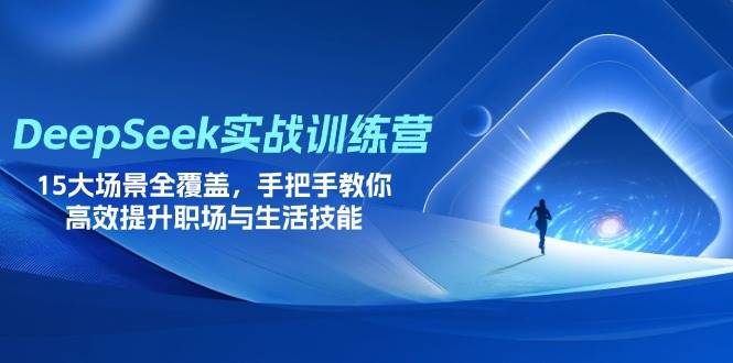 (14236期)DeepSeek实战训练营,15大场景全覆盖,手把手教你高效提升职场与生活技能-大可网创
