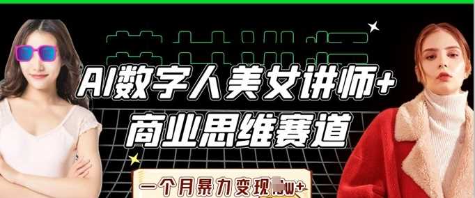 AI数字人美女讲师+商业思维赛道,一个月暴力变现过W+-大可网创