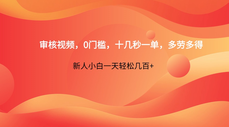 审核视频,0门槛,十几秒一单,多劳多得,新人小白一天轻松几百+-大可网创