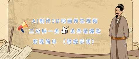 AI制作3D动画养生视频,三分钟一条,条条是爆款,变现简单(附提示词)-大可网创