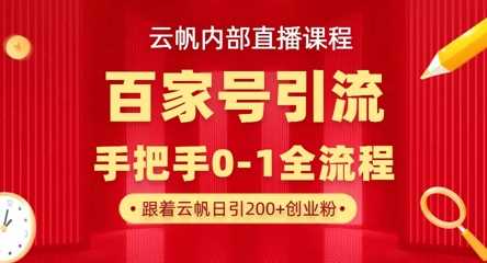【云帆内部直播课】百家号高效引流 ,单号单日引300+精准创业粉,一分钟一条原创素材,引爆你的私域流量-大可网创