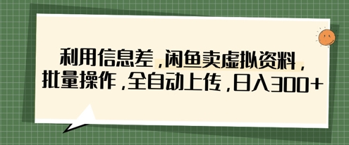 利用信息差,闲鱼卖虚拟资料,批量操作,全自动上传,日入3张-大可网创