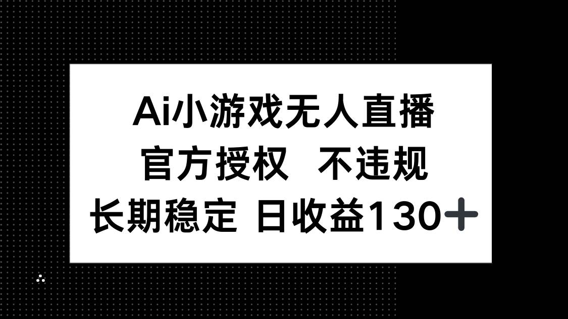 (14260期)AI小游戏无人直播,官方授权 不违规,单日平均收益130+-大可网创