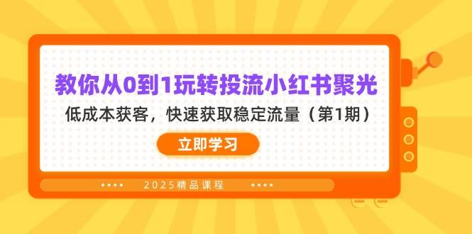 教你从0到1玩转投流小红书聚光,低成本获客,快速获取稳定流量(第1期)-大可网创