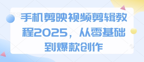 手机剪映视频剪辑教程2025,从零基础到爆款创作-大可网创