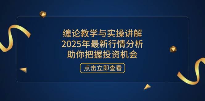 (14268期)缠论教学与实操讲解,2025年最新行情分析,助你把握投资机会-大可网创
