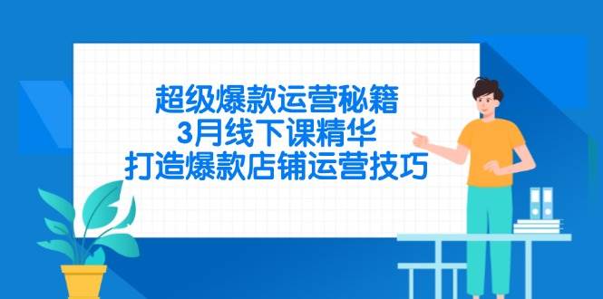(14274期)超级爆款运营秘籍,3月线下课精华,打造爆款店铺运营技巧-大可网创