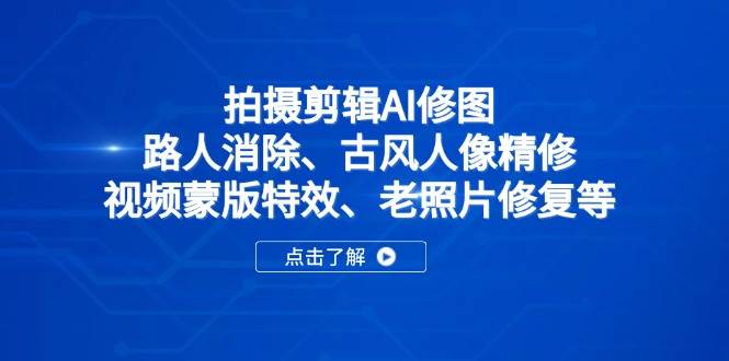 (14277期)拍摄剪辑AI修图:路人消除、古风人像精修、视频蒙版特效、老照片修复等-大可网创