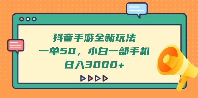 (14281期)抖音手游全新玩法,一单50,小白一部手机日入3000+-大可网创